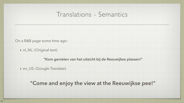 Translations - Semantics
26
On a B&B page some time ago:
‣ nl_NL: (Original text)
"Kom genieten van het uitzicht bij de Reeuwijkse plassen!"
‣ en_US: (Google Translate)
"Come and enjoy the view at the Reeuwijkse pee!"
