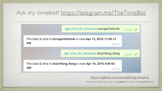 Ask my timebot! https://telegram.me/TheTimeBot
45
Disclaimer: Feel free to use it, but please do only provide perfect input
https://github.com/unreal4u/tg-timebot
