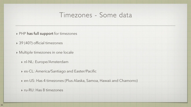 Timezones - Some data
‣ PHP has full support for timezones
‣ 39 (40?) ofﬁcial timezones
‣ Multiple timezones in one locale
‣ nl-NL: Europe/Amsterdam
‣ es-CL: America/Santiago and Easter/Paciﬁc
‣ en-US: Has 4 timezones (Plus Alaska, Samoa, Hawaii and Chamorro)
‣ ru-RU: Has 8 timezones
46

