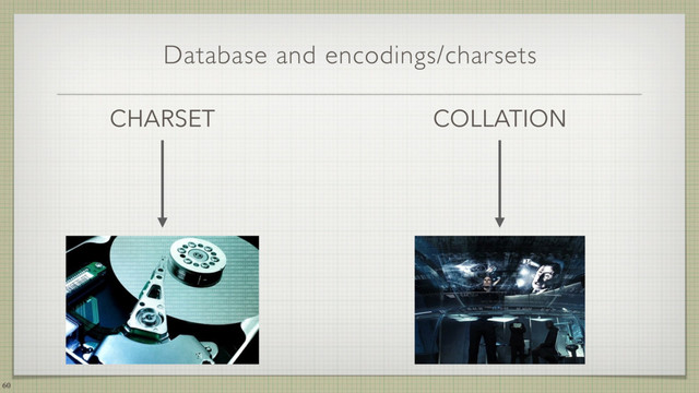 Database and encodings/charsets
CHARSET
60
COLLATION
