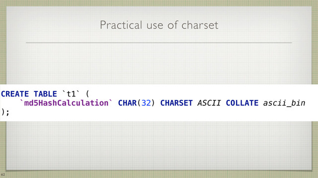 Practical use of charset
CREATE TABLE `t1` ( 
`md5HashCalculation` CHAR(32) CHARSET ASCII COLLATE ascii_bin 
);
62
