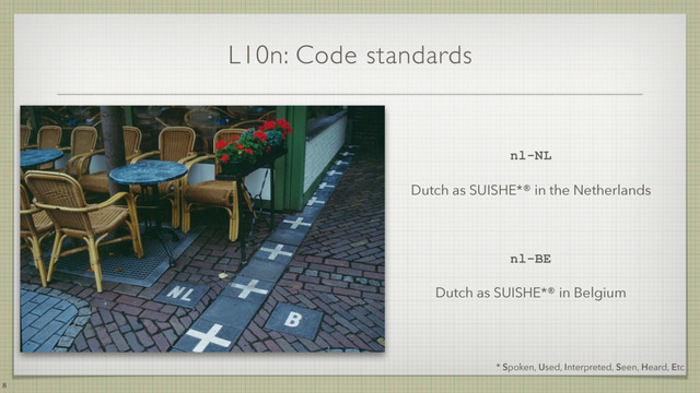 L10n: Code standards
nl-NL
Dutch as SUISHE*® in the Netherlands
nl-BE
Dutch as SUISHE*® in Belgium
8
* Spoken, Used, Interpreted, Seen, Heard, Etc

