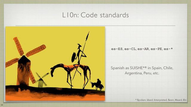 L10n: Code standards
10
* Spoken, Used, Interpreted, Seen, Heard, Etc
es-ES, es-CL, es-AR, es-PE, es-*
Spanish as SUISHE*® in Spain, Chile,
Argentina, Peru, etc.
