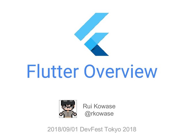 Flutter Overview
Rui Kowase
@rkowase
2018/09/01 DevFest Tokyo 2018

