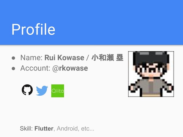 Profile
● Name: Rui Kowase / 小和瀬 塁
● Account: @rkowase
Skill: Flutter, Android, etc...
