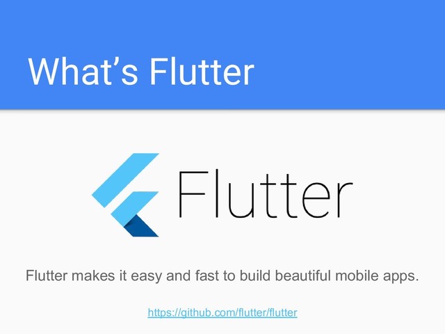 What’s Flutter
Flutter makes it easy and fast to build beautiful mobile apps.
https://github.com/flutter/flutter
