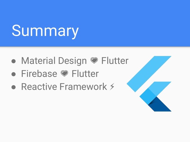 Summary
● Material Design Flutter
● Firebase Flutter
● Reactive Framework ⚡
