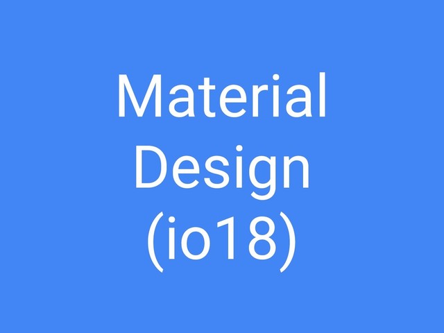 Material
Design
(io18)
