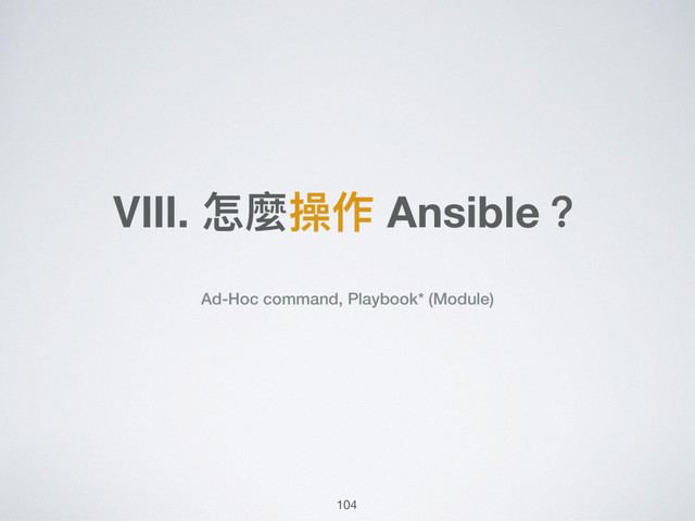 Ⅷ. 怎麼操作 Ansible？
Ad-Hoc command, Playbook* (Module)
104
