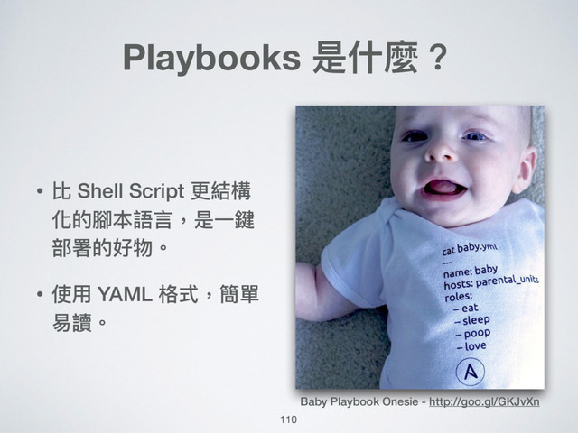 110
Playbooks 是什什麼？
• 比 Shell Script 更更結構
化的腳本語⾔言，是⼀一鍵
部署的好物。
• 使⽤用 YAML 格式，簡單
易易讀。
Baby Playbook Onesie - http://goo.gl/GKJvXn
