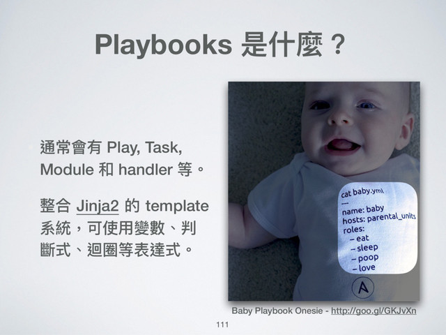 111
Playbooks 是什什麼？
• 通常會有 Play, Task,
Module 和 handler 等。
• 整合 Jinja2 的 template
系統，可使⽤用變數、判
斷式、迴圈等表達式。
Baby Playbook Onesie - http://goo.gl/GKJvXn
