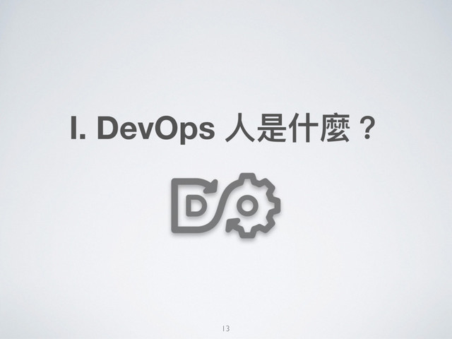 Ⅰ. DevOps ⼈人是什什麼？
13
