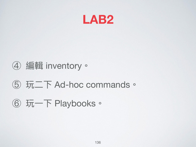 LAB2
④ 編輯 inventory。

⑤ 玩⼆二下 Ad-hoc commands。

⑥ 玩⼀一下 Playbooks。
136
