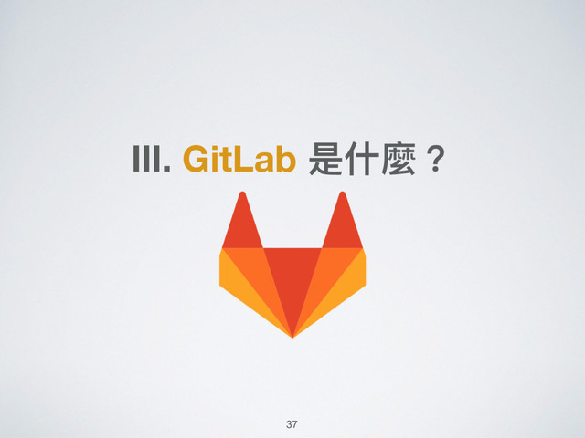 Ⅲ. GitLab 是什什麼？
37
