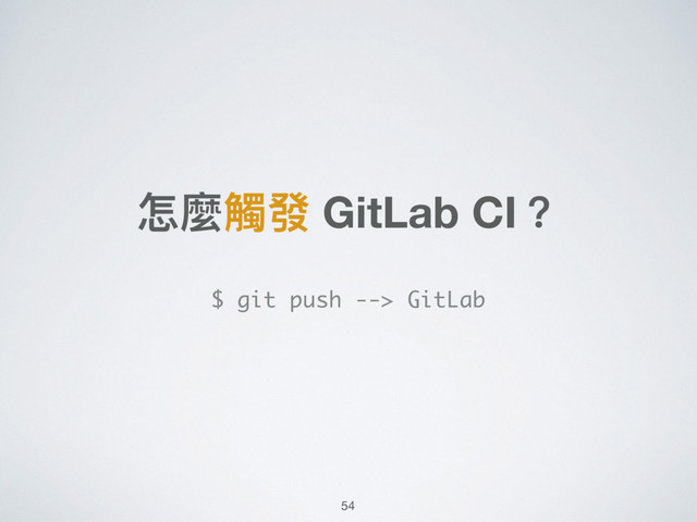 怎麼觸發 GitLab CI？
$ git push --> GitLab
54
