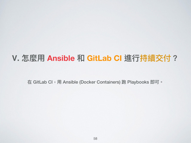 Ⅴ. 怎麼⽤用 Ansible 和 GitLab CI 進⾏行行持續交付？
在 GitLab CI，⽤用 Ansible (Docker Containers) 跑 Playbooks 即可。
58
