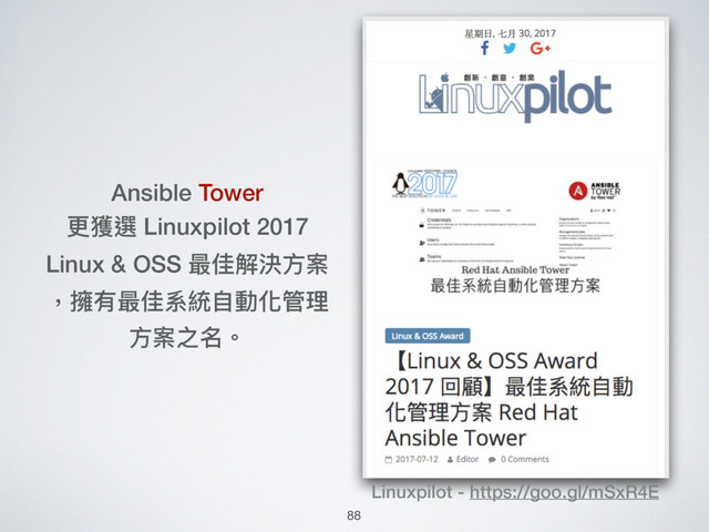 Ansible Tower
更更獲選 Linuxpilot 2017
Linux & OSS 最佳解決⽅方案 
，擁有最佳系統⾃自動化管理理
⽅方案之名。
Linuxpilot - https://goo.gl/mSxR4E
88
