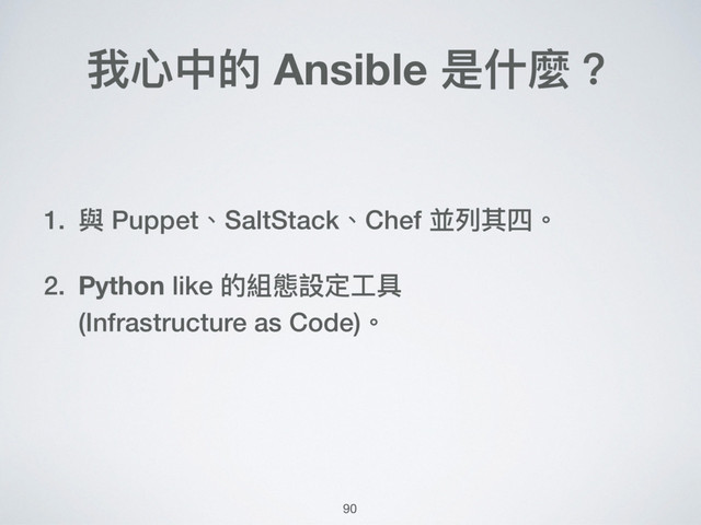 我⼼心中的 Ansible 是什什麼？
1. 與 Puppet、SaltStack、Chef 並列列其四。
2. Python like 的組態設定⼯工具 
(Infrastructure as Code)。
90

