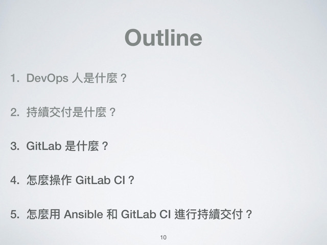 Outline
1. DevOps ⼈人是什什麼？
2. 持續交付是什什麼？
3. GitLab 是什什麼？
4. 怎麼操作 GitLab CI？
5. 怎麼⽤用 Ansible 和 GitLab CI 進⾏行行持續交付？
10
