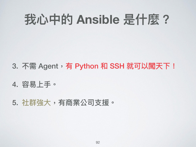 我⼼心中的 Ansible 是什什麼？
3. 不需 Agent，有 Python 和 SSH 就可以闖天下！
4. 容易易上⼿手。
5. 社群強⼤大，有商業公司⽀支援。
92
