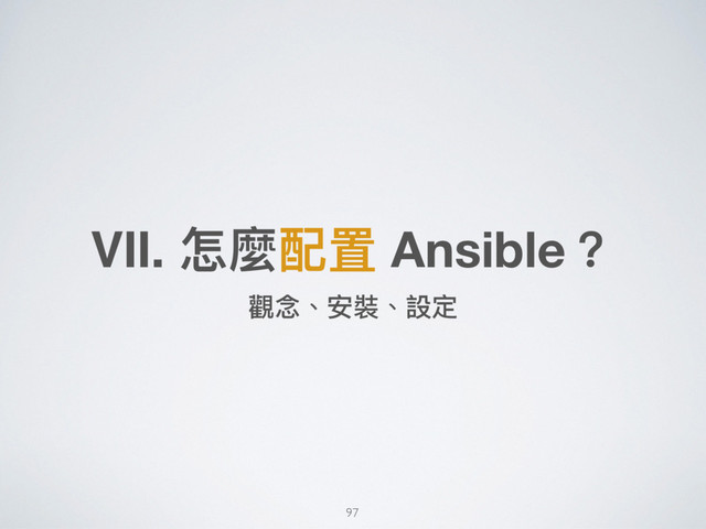 Ⅶ. 怎麼配置 Ansible？
觀念念、安裝、設定
97
