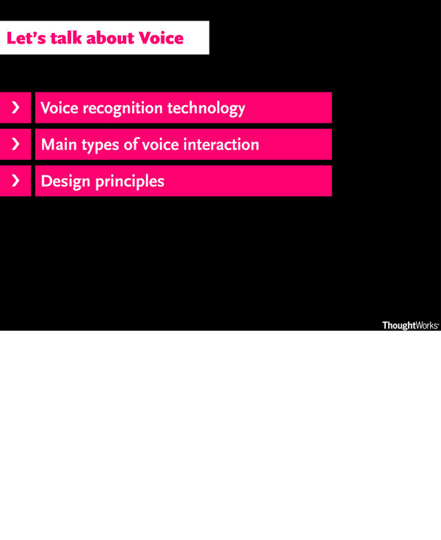 Voice recognition technology
Main types of voice interaction
Design principles
›❯
›❯
›❯
Let’s talk about Voice
