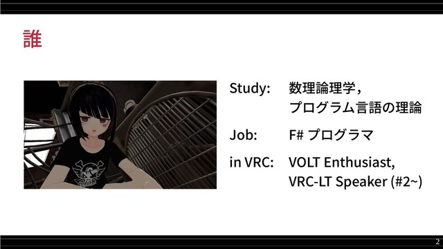 2
誰
Study: 数理論理学，
プログラム言語の理論
Job: F# プログラマ
in VRC: VOLT Enthusiast,
VRC-LT Speaker (#2~)
