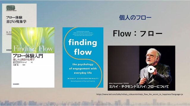 Flow：フロー
https://www.ted.com/talks/mihaly_csikszentmihalyi_flow_the_secret_to_happiness?language=ja
個人のフロー
