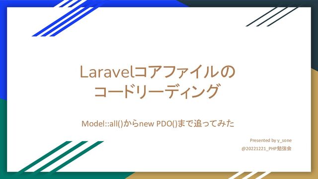 Laravelコアファイルの
コードリーディング
Model::all()からnew PDO()まで追ってみた
Presented by y_sone
@20221221_PHP勉強会
