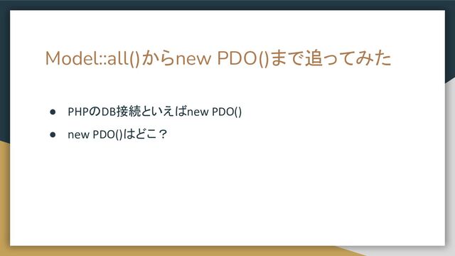 Model::all()からnew PDO()まで追ってみた
● PHPのDB接続といえばnew PDO()
● new PDO()はどこ？
