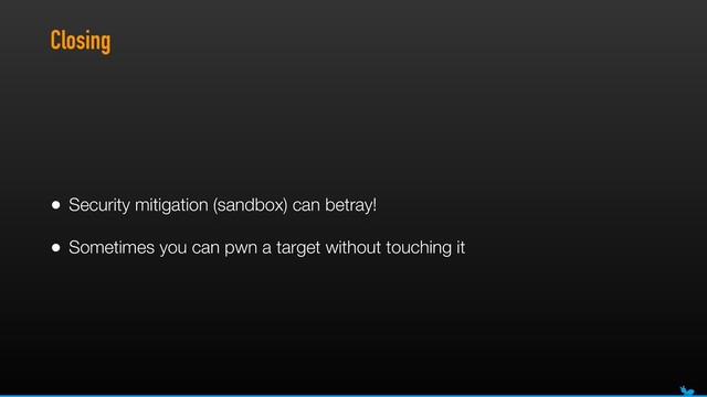 Closing
• Security mitigation (sandbox) can betray!
• Sometimes you can pwn a target without touching it
