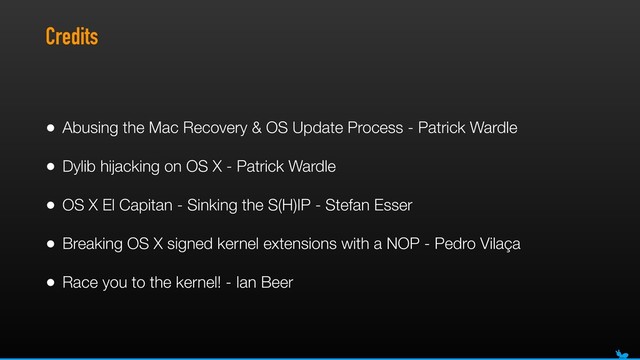 Credits
• Abusing the Mac Recovery & OS Update Process - Patrick Wardle
• Dylib hijacking on OS X - Patrick Wardle
• OS X El Capitan - Sinking the S(H)IP - Stefan Esser
• Breaking OS X signed kernel extensions with a NOP - Pedro Vilaça
• Race you to the kernel! - Ian Beer
