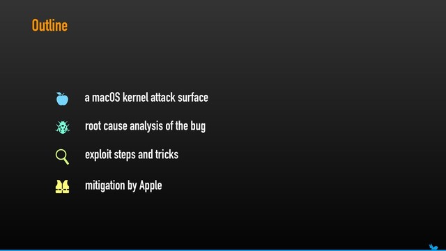 Outline
a macOS kernel attack surface
root cause analysis of the bug
exploit steps and tricks
mitigation by Apple
