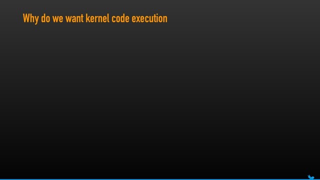 Why do we want kernel code execution
