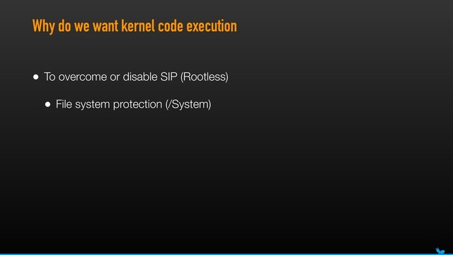 Why do we want kernel code execution
• To overcome or disable SIP (Rootless)
• File system protection (/System)
