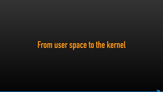 From user space to the kernel
