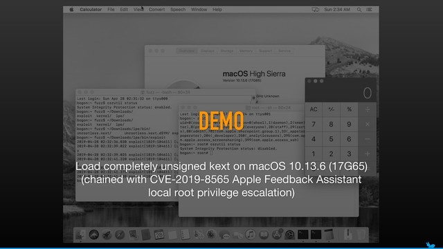 DEMO
Load completely unsigned kext on macOS 10.13.6 (17G65)

(chained with CVE-2019-8565 Apple Feedback Assistant
local root privilege escalation)
