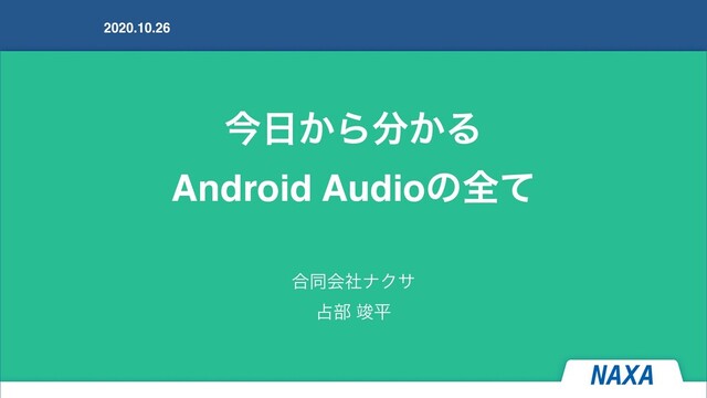 ࠓ೔͔Β෼͔Δ
Android Audioͷશͯ
2020.10.26
߹ಉձࣾφΫα 
઎෦ ॡฏ
