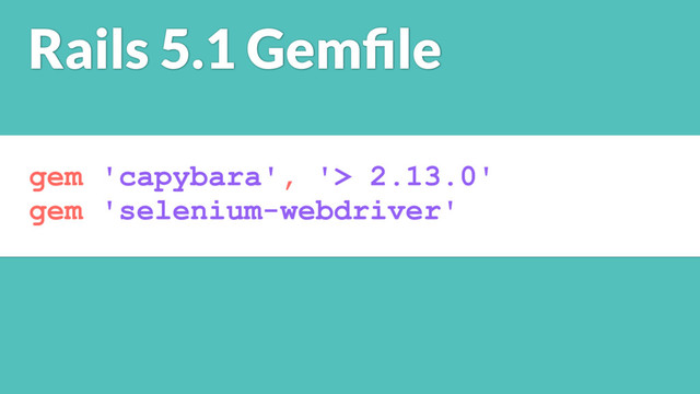 gem 'capybara', '> 2.13.0'
gem 'selenium-webdriver'
Rails 5.1 Gemﬁle
