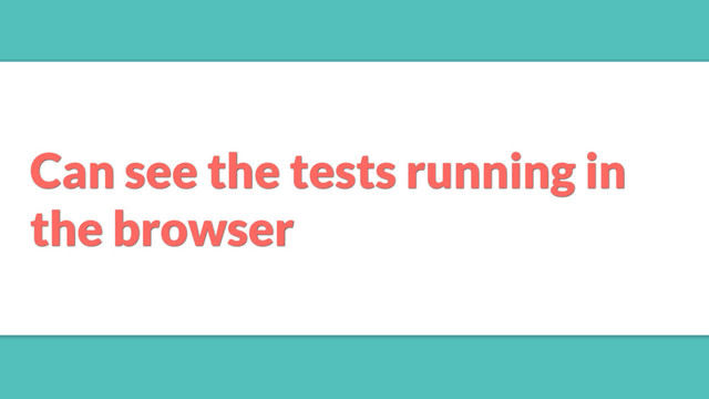 Can see the tests running in
the browser
