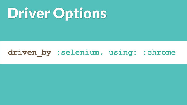 driven_by :selenium, using: :chrome
Driver Options
