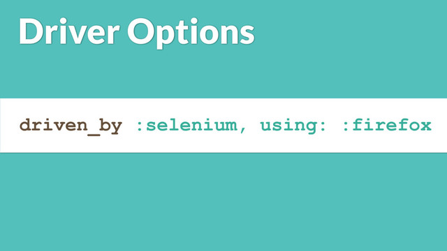 driven_by :selenium, using: :firefox
Driver Options
