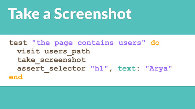 test "the page contains users" do
visit users_path
take_screenshot
assert_selector "h1", text: "Arya"
end
Take a Screenshot
