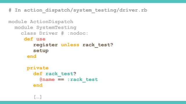 # In action_dispatch/system_testing/driver.rb
module ActionDispatch
module SystemTesting
class Driver # :nodoc:
def use
register unless rack_test?
setup
end
private
def rack_test?
@name == :rack_test
end
[…]
