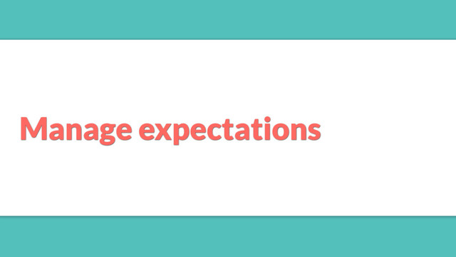 Manage expectations
