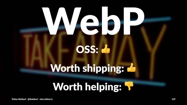 WebP
OSS:$!
Worth&shipping:&!
Worth&helping:&!
Tobias'Baldauf'-'@tbaldauf'-'who.tobias.is 129
