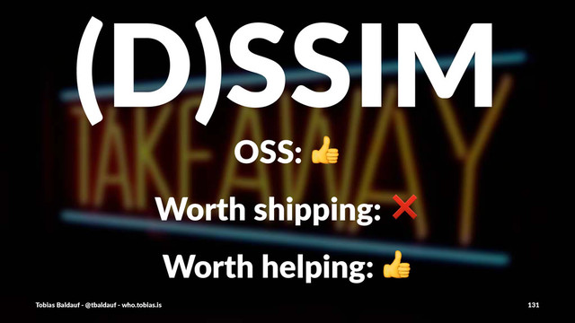 (D)SSIM
OSS:$!
Worth&shipping:&❌
Worth&helping:&!
Tobias'Baldauf'-'@tbaldauf'-'who.tobias.is 131
