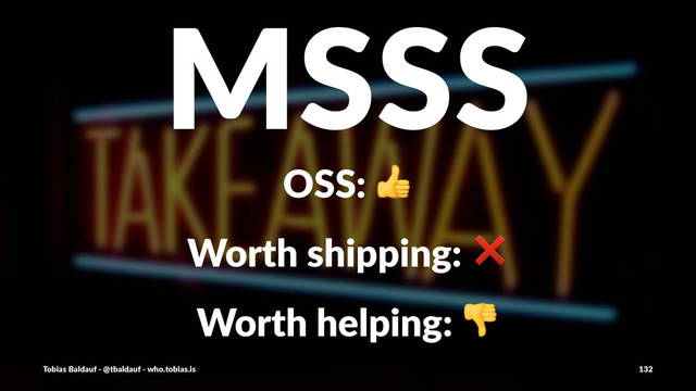 MSSS
OSS:$!
Worth&shipping:&❌
Worth&helping:&!
Tobias'Baldauf'-'@tbaldauf'-'who.tobias.is 132
