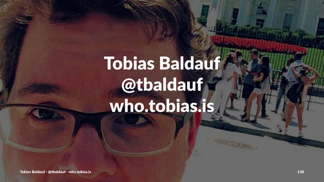 Tobias'Baldauf
@tbaldauf
who.tobias.is
Tobias'Baldauf'-'@tbaldauf'-'who.tobias.is 138
