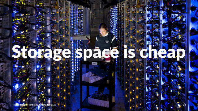 Storage(space(is(cheap
Tobias'Baldauf'-'@tbaldauf'-'who.tobias.is 24
